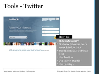 Tools - Twitter Ten Minutes a Day Find new followers every    week & follow back  Tweet at least 3-5 times a    week  Use Twellow Use search engines Use hashtags   How-To: 