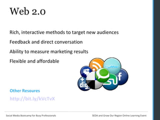 Web 2.0  Rich, interactive methods to target new audiences Feedback and direct conversation Ability to measure marketing results Flexible and affordable Other Resoures http://bit.ly/kVcTvX 