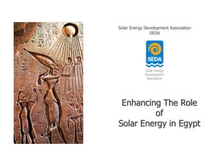 Solar Energy Development Association
SEDA
Enhancing The Role
of
Solar Energy in Egypt
 