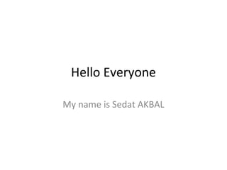 Hello Everyone
My name is Sedat AKBAL
 