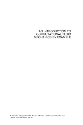 AN INTRODUCTION TO
COMPUTATIONAL FLUID
MECHANICS BY EXAMPLE
An Introduction to Computational Fluid Mechanics by Example Sedat Biringen and Chuen-Yen Chow
Copyright © 2011 John Wiley & Sons, Inc.
 