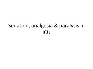 Sedation, analgesia & paralysis in
ICU
 