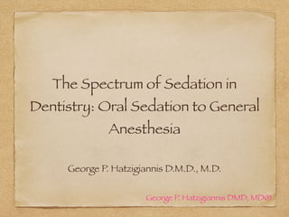 The Spectrum of Sedation in
Dentistry: Oral Sedation to General
Anesthesia
George P. Hatzigiannis DMD, MD®
George P. Hatzigiannis D.M.D., M.D.
 