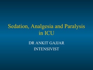 Sedation, Analgesia and Paralysis
in ICU
DR ANKIT GAJJAR
INTENSIVIST
 
