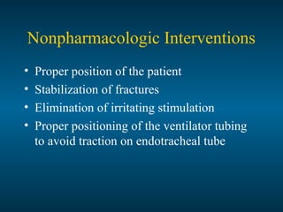 Nonpharmacologic Interventions
• Proper position of the patient
• Stabilization of fractures
• Elimination of irritating stimulation
• Proper positioning of the ventilator tubing
to avoid traction on endotracheal tube
 