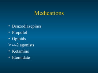 Medications
• Benzodiazepines
• Propofol
• Opioids
∀∝-2 agonists
• Ketamine
• Etomidate
 