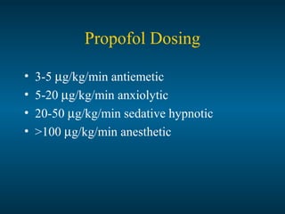 Propofol Dosing
• 3-5 µg/kg/min antiemetic
• 5-20 µg/kg/min anxiolytic
• 20-50 µg/kg/min sedative hypnotic
• >100 µg/kg/min anesthetic
 