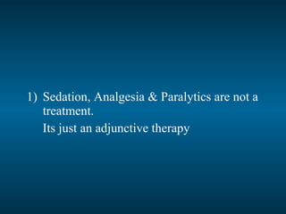 1) Sedation, Analgesia & Paralytics are not a
treatment.
Its just an adjunctive therapy
 