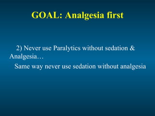 GOAL: Analgesia first
2) Never use Paralytics without sedation &
Analgesia…
Same way never use sedation without analgesia
 