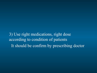 3) Use right medications, right dose
according to condition of patients
It should be confirm by prescribing doctor
 