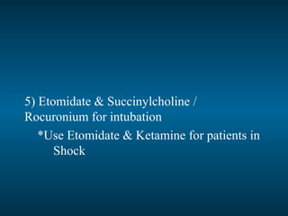 5) Etomidate & Succinylcholine /
Rocuronium for intubation
*Use Etomidate & Ketamine for patients in
Shock
 