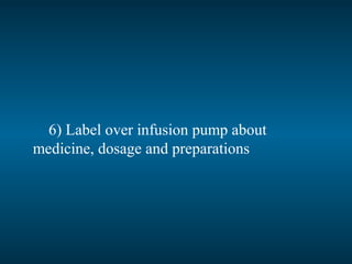 6) Label over infusion pump about
medicine, dosage and preparations
 