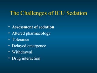 The Challenges of ICU Sedation
• Assessment of sedation
• Altered pharmacology
• Tolerance
• Delayed emergence
• Withdrawal
• Drug interaction
 