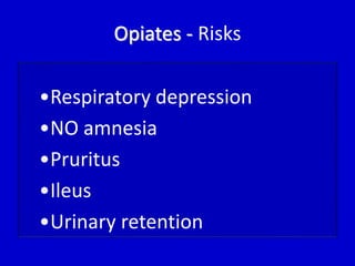 Opiates - Risks 
•Respiratory depression 
•NO amnesia 
•Pruritus 
•Ileus 
•Urinary retention 
 