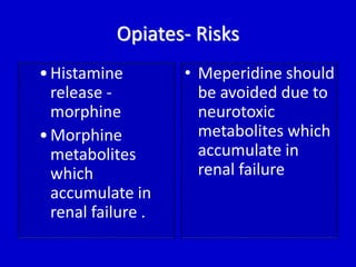Opiates- Risks 
• Histamine 
release - 
morphine 
•Morphine 
metabolites 
which 
accumulate in 
renal failure . 
• Meperidine should 
be avoided due to 
neurotoxic 
metabolites which 
accumulate in 
renal failure 
 