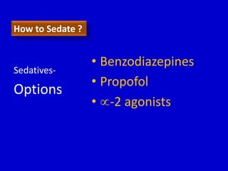 How to Sedate ? 
• Benzodiazepines 
• Propofol 
• -2 agonists 
Sedatives- 
Options 
 