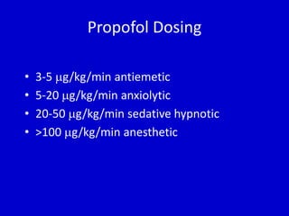 Propofol Dosing 
• 3-5 g/kg/min antiemetic 
• 5-20 g/kg/min anxiolytic 
• 20-50 g/kg/min sedative hypnotic 
• >100 g/kg/min anesthetic 
 