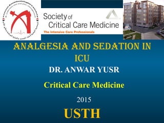 Analgesia and Sedation in
ICU
DR. ANWAR YUSR
Critical Care Medicine
2015
USTH
 