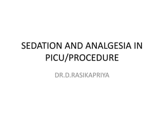 SEDATION AND ANALGESIA IN
PICU/PROCEDURE
DR.D.RASIKAPRIYA
 
