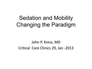 Sedation and Mobility
Changing the Paradigm
John P. Kress, MD
Critical Care Clinics 29, Jan -2013
 