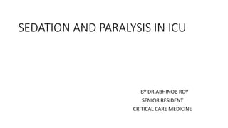 SEDATION AND PARALYSIS IN ICU
BY DR.ABHINOB ROY
SENIOR RESIDENT
CRITICAL CARE MEDICINE
 