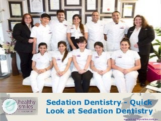 Sedation Dentistry - Quick
Look at Sedation Dentistry
www.healthysmiles.com.au

 