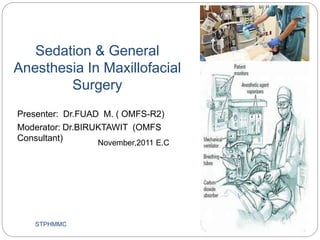 Sedation & General
Anesthesia In Maxillofacial
Surgery
STPHMMC
Presenter: Dr.FUAD M. ( OMFS-R2)
Moderator: Dr.BIRUKTAWIT (OMFS
Consultant) November,2011 E.C
 
