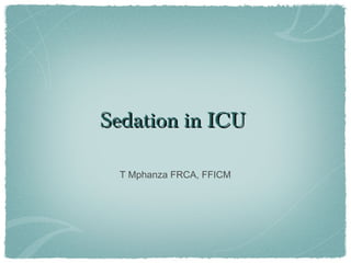 Sedation in ICUSedation in ICU
T Mphanza FRCA, FFICM
 