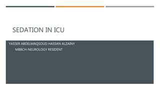 SEDATION IN ICU
YASSER ABDELMAQSOUD HASSAN ALZAINY
MBBCH-NEUROLOGY RESIDENT
 