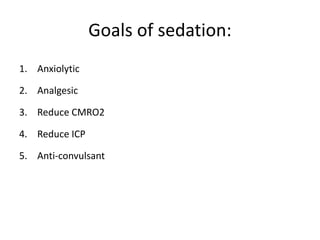 Goals of sedation:
1. Anxiolytic
2. Analgesic
3. Reduce CMRO2
4. Reduce ICP
5. Anti-convulsant
 