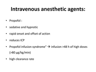 Intravenous anesthetic agents:
• Propofol :
• sedative and hypnotic
• rapid onset and offset of action
• reduces ICP
• Propofol infusion syndrome”  infusion >48 h of high doses
(>80 μg/kg/min)
• high clearance rate
 