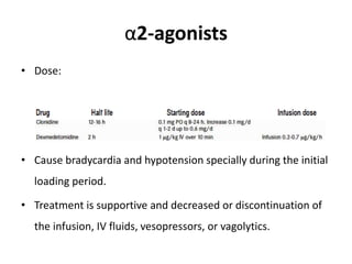 α2-agonists
• Dose:
• Cause bradycardia and hypotension specially during the initial
loading period.
• Treatment is supportive and decreased or discontinuation of
the infusion, IV fluids, vesopressors, or vagolytics.
 