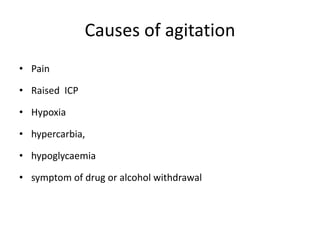 Causes of agitation
• Pain
• Raised ICP
• Hypoxia
• hypercarbia,
• hypoglycaemia
• symptom of drug or alcohol withdrawal
 