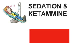 SEDATION &
KETAMMINE
 