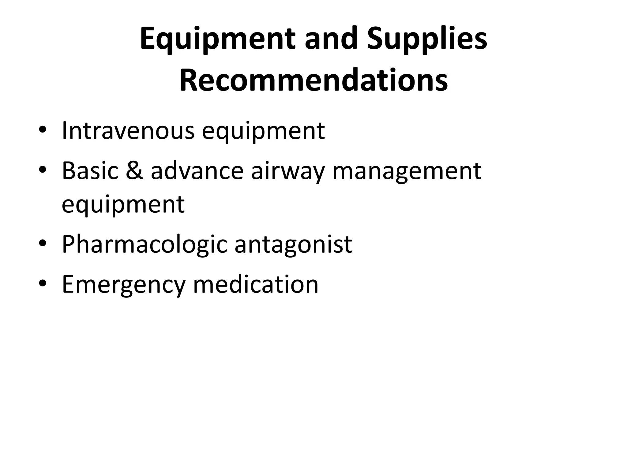 Equipment and Supplies 
Recommendations 
• Intravenous equipment 
• Basic & advance airway management 
equipment 
• Pharmacologic antagonist 
• Emergency medication 
 