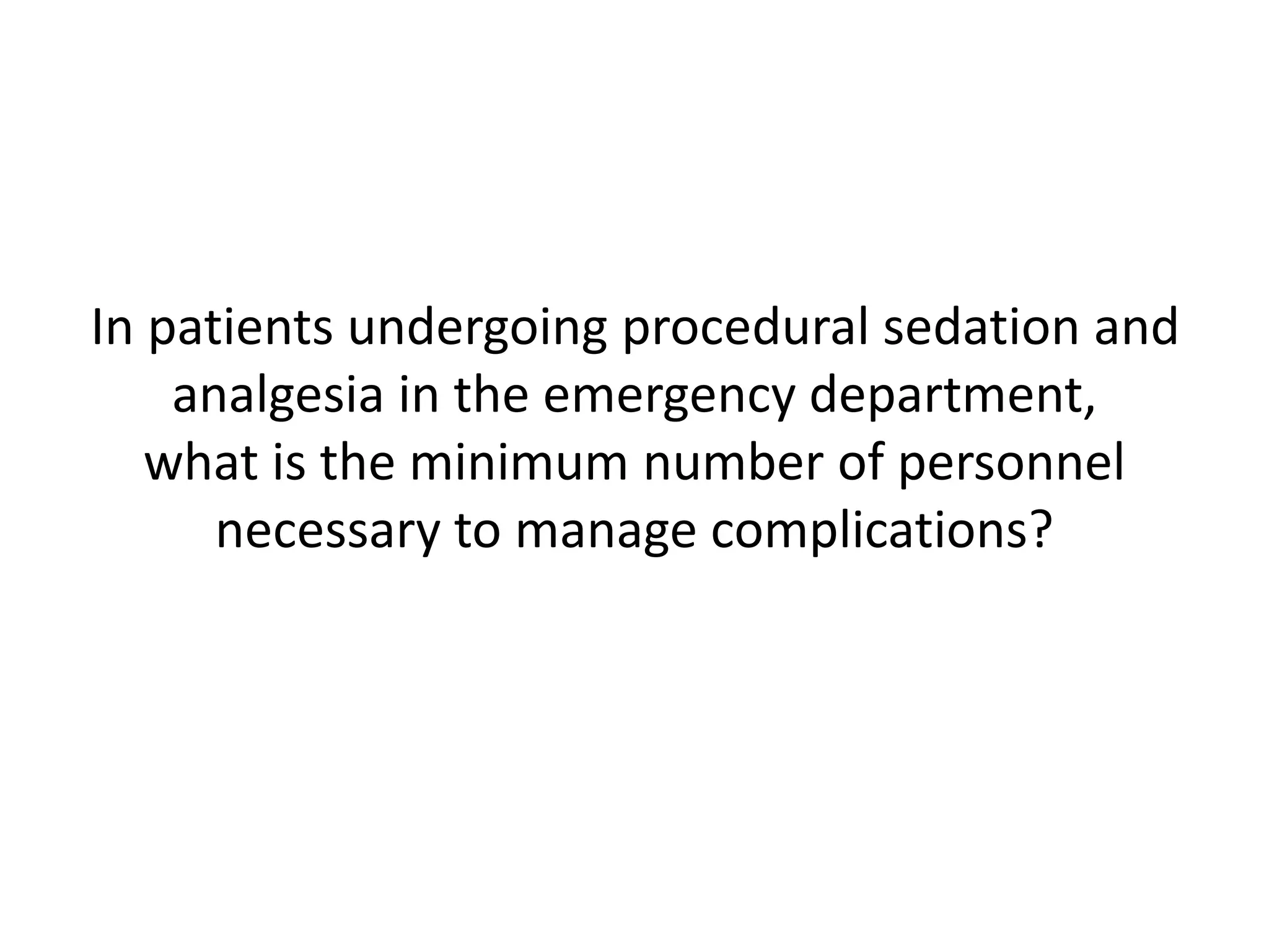 In patients undergoing procedural sedation and 
analgesia in the emergency department, 
what is the minimum number of personnel 
necessary to manage complications? 
 