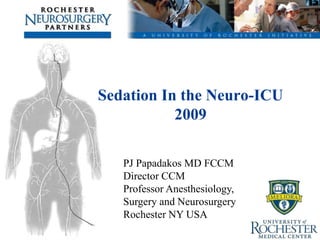 Sedation In the Neuro-ICU
           2009

   PJ Papadakos MD FCCM
   Director CCM
   Professor Anesthesiology,
   Surgery and Neurosurgery
   Rochester NY USA
 