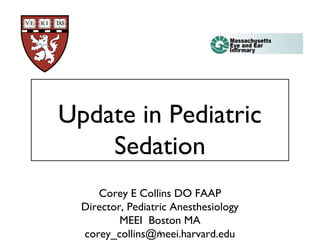 1
Update in Pediatric
Sedation
Corey E Collins DO FAAP
Director, Pediatric Anesthesiology
MEEI Boston MA
corey_collins@meei.harvard.edu1
 