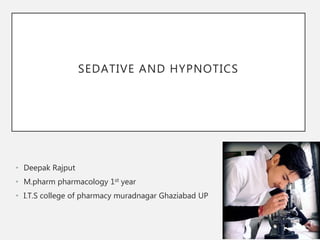 SEDATIVE AND HYPNOTICS
• Deepak Rajput
• M.pharm pharmacology 1st year
• I.T.S college of pharmacy muradnagar Ghaziabad UP
 