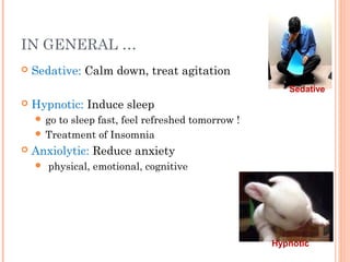 IN GENERAL …
 Sedative: Calm down, treat agitation
 Hypnotic: Induce sleep
 go to sleep fast, feel refreshed tomorrow !
 Treatment of Insomnia
 Anxiolytic: Reduce anxiety
 physical, emotional, cognitive
Sedative
Hypnotic
 