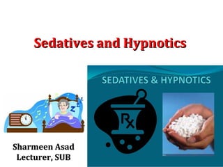Sedatives and HypnoticsSedatives and Hypnotics
Sharmeen AsadSharmeen Asad
Lecturer, SUBLecturer, SUB
 