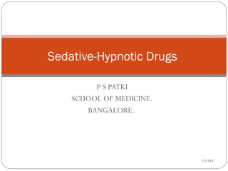 Sedative-Hypnotic Drugs
P S PATKI
SCHOOL OF MEDICINE.
BANGALORE.
PATKI1
 