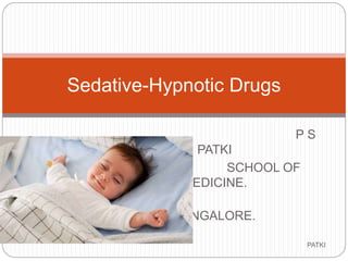Sedative-Hypnotic Drugs
P S
PATKI
SCHOOL OF
MEDICINE.
BANGALORE.
PATKI1
 