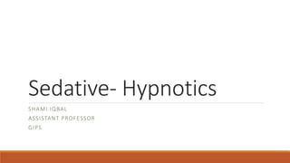 Sedative- Hypnotics
SHAMI IQBAL
ASSISTANT PROFESSOR
GIPS
 