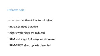 Hypnotic dose:
• shortens the time taken to fall asleep
• increases sleep duration
• night awakenings are reduced
• REM and stage 3, 4 sleep are decreased
• REM-NREM sleep cycle is disrupted
 