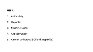 USES:
1. Antianxiety
2. Hypnotic
3. Muscle relaxant
4. Anticonvulsant
5. Alcohol withdrawal( Chlordiazepoxide)
 
