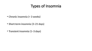 Types of Insomnia
• Chronic insomnia (> 3 weeks)
• Short-term insomnia (3–21 days)
• Transient insomnia (1–3 days)
 