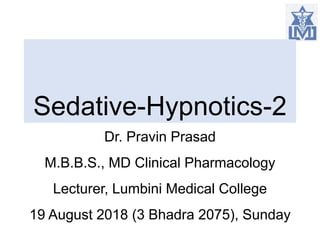 Sedative-Hypnotics-2
Dr. Pravin Prasad
M.B.B.S., MD Clinical Pharmacology
Lecturer, Lumbini Medical College
19 August 2018 (3 Bhadra 2075), Sunday
 