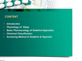 CONTENT
• Introduction
• Physiology of Sleep
• Basic Pharmacology of Sedative-Hypnotics
• Chemical Classification
• Screening Method of Sedative & Hypnotic
2
 