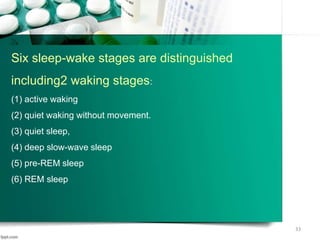 Six sleep-wake stages are distinguished
including2 waking stages:
(1) active waking
(2) quiet waking without movement.
(3) quiet sleep,
(4) deep slow-wave sleep
(5) pre-REM sleep
(6) REM sleep
33
 